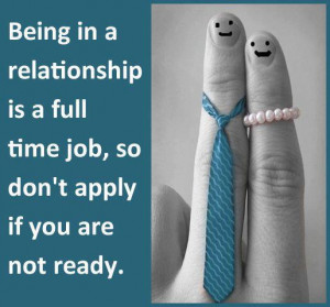 ... relationship is a full time job, so don’t apply if you are not ready