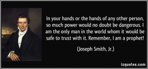 In your hands or the hands of any other person, so much power would no ...