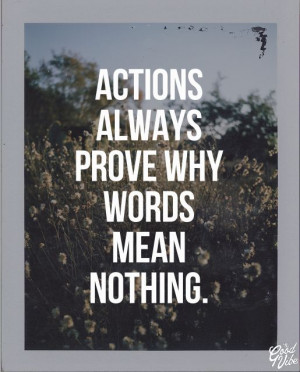 Actions always prove words mean nothing.