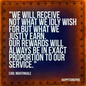 ... will always be in exact proportion to our service - Earl Nightingale