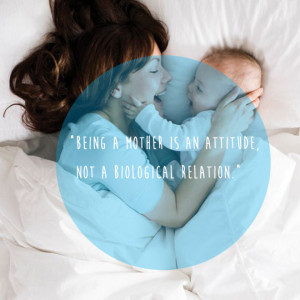 Being a mother is an attitude, not a biological relation.”
