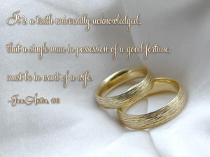 ... of a good fortune, must be in want of a wife. Jane Austen, 1813