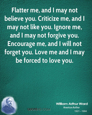 me, and I may not believe you. Criticize me, and I may not like you ...
