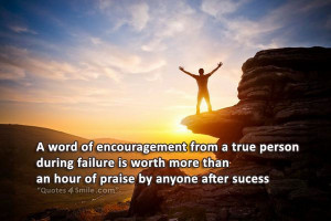 word of encouragement from a true person during failure is worth ...