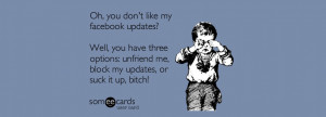 ... my facebook updates well you have three options unfriend me block my