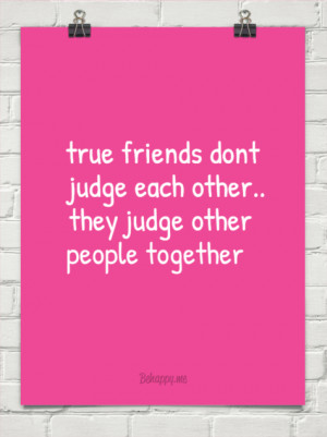 True friends dont judge each other.. they judge other people together ...
