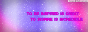 to be inspired is great to inspire is incredible , Pictures