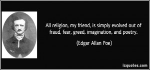 ... out of fraud, fear, greed, imagination, and poetry. - Edgar Allan Poe