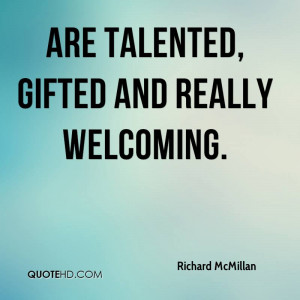 are talented, gifted and really welcoming.