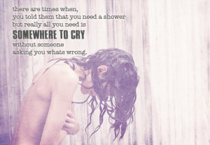 know how it feels. I know exactly how it feels to cry in the shower ...