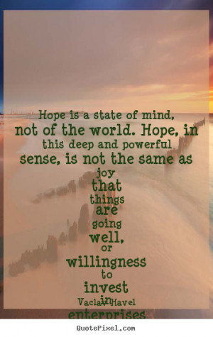 Vaclav Havel Quotes - Hope is a state of mind, not of the world. Hope ...
