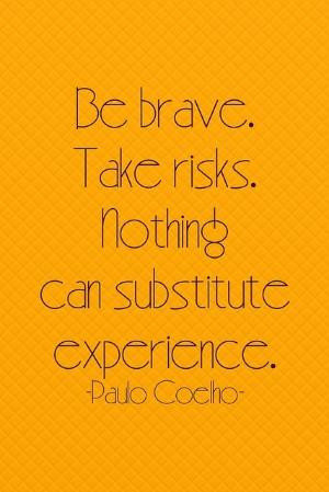 Be brave. Take risks. Nothing can substitute experience. - Paulo ...