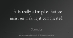Life is really simple, but we insist in making it complicated ...