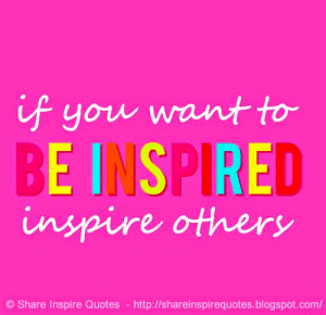 if you want to BE INSPIRED inspire others
