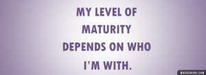 My level of maturity depends on who I'm with. - FB Cover