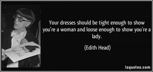 Your dresses should be tight enough to show you're a woman and loose ...