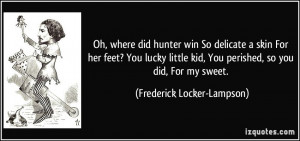 ... , You perished, so you did, For my sweet. - Frederick Locker-Lampson