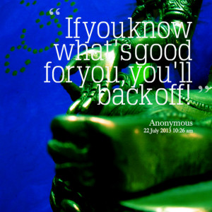 Quotes Picture: if you know what's good for you, you'll back off!