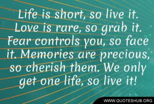 ... are precious, so cherish them. We only get one life, so live it