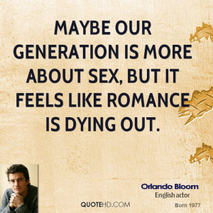 Maybe our generation is more about sex, but it feels like romance is ...