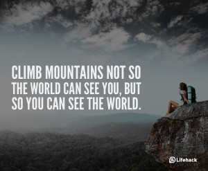 Climb mountains not so the world can see you, but so you can see ...