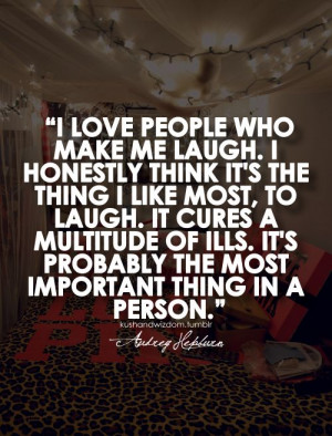 love people who make me laugh. I honestly think it's the thing I ...