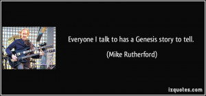 Everyone I talk to has a Genesis story to tell. - Mike Rutherford