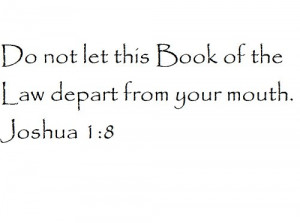 Do not let this Book of the Law depart from your mouth. Joshua 1:8 ...