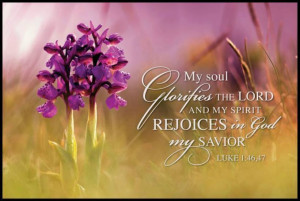 My soul Glorifies the Lord and my spirit Rejoices in God my Savior ...
