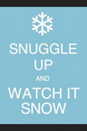 Snow Sayings Snuggle up and watch it snow.