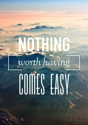 Nothing worth having comes easy. #quote