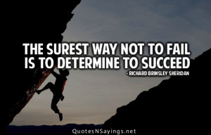 The surest way not to fail is to determine to succeed.