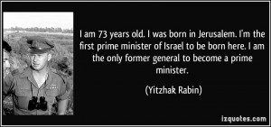 am 73 years old. I was born in Jerusalem. I'm the first prime ...
