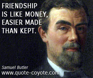 Samuel Butler - Friendship is like money, easier made than kept.