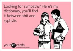 Looking for sympathy? Here's my dictionary, you'll find it between ...