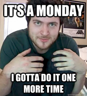 its a monday i gotta do it one more time - OlanRogers