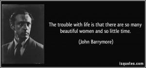 ... there are so many beautiful women and so little time. - John Barrymore