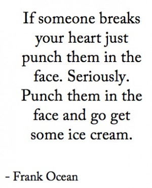 If someone breaks your heart just punch them in the face. Seriously ...