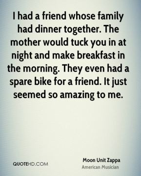 friend whose family had dinner together. The mother would tuck you ...