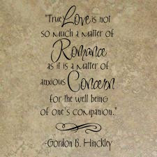 True love is not so much a matter of... Gordon B. Hinckley