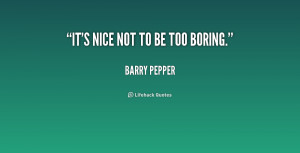 quote Barry Pepper its nice not to be too boring 205721 png
