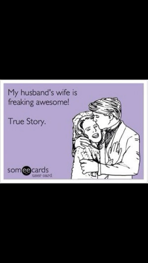 My husband's wife is freakin' awesome. True story. #ecard #someecard # ...