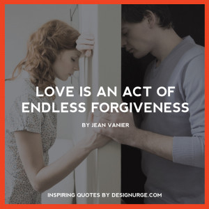 Love is an act of endless forgiveness. By Jean Vanier.