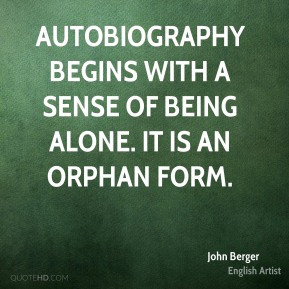 Autobiography begins with a sense of being alone. It is an orphan form ...