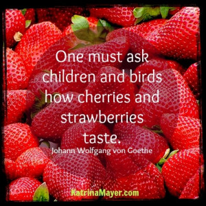 ... birds how cherries and strawberries taste. Johann Wolfgang von Goethe