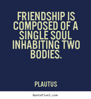 Friendship quote - Friendship is composed of a single soul inhabiting ...