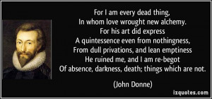 For I am every dead thing, In whom love wrought new alchemy. For his ...