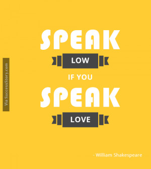 Speak low, if you speak love.