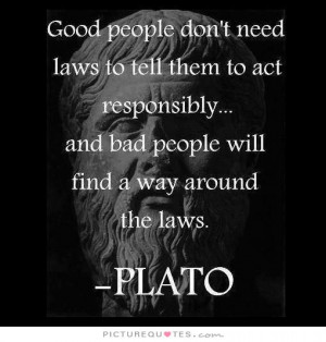 Good people don't need laws to tell them to act responsibly, and bad ...