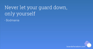 Never let your guard down, only yourself